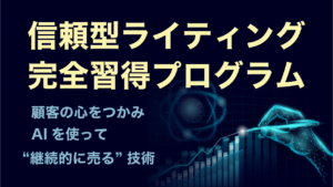 信頼型ライティング完全習得プログラム 〜顧客の心をつかみ、AIを使って“継続的に売る”技術〜